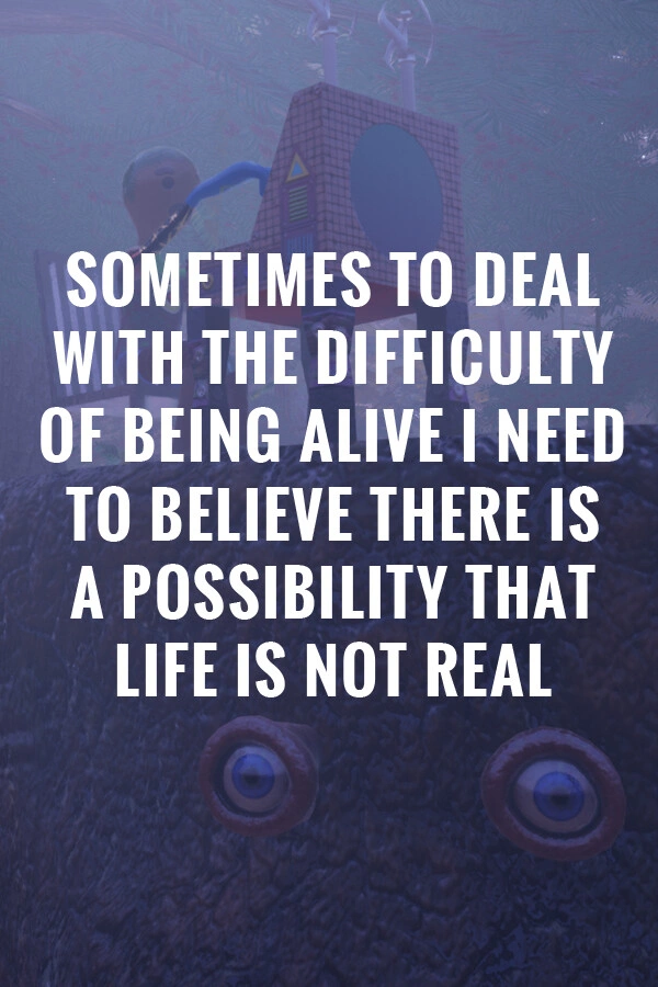 Sometimes to Deal with the Difficulty of Being Alive, I Need to Believe There Is a Possibility That Life Is Not Real. - купить ключ игры
